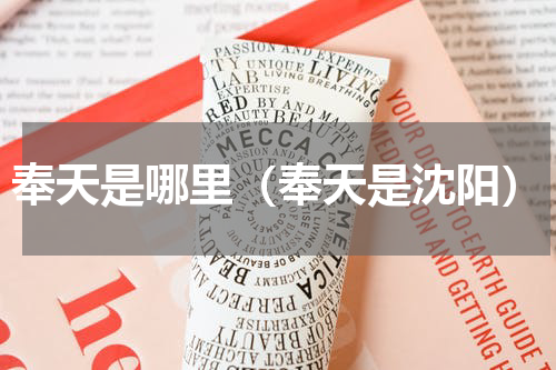 奉天是哪里（奉天是沈阳）