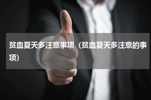 贫血夏天多注意事项（贫血夏天多注意的事项）