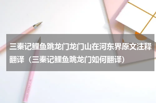 三秦记鲤鱼跳龙门龙门山在河东界原文注释翻译（三秦记鲤鱼跳龙门如何翻译）