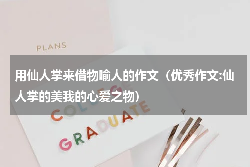 用仙人掌来借物喻人的作文（优秀作文:仙人掌的美我的心爱之物）
