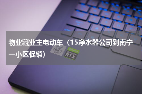 物业藏业主电动车（15净水器公司到南宁一小区促销）