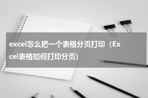 excel怎么把一个表格分页打印（Excel表格如何打印分页）