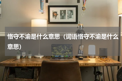 恪守不渝是什么意思（词语恪守不渝是什么意思）
