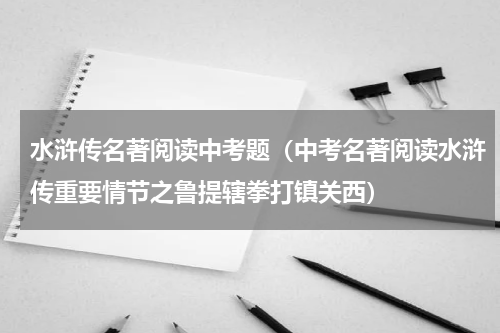 水浒传名著阅读中考题（中考名著阅读水浒传重要情节之鲁提辖拳打镇关西）