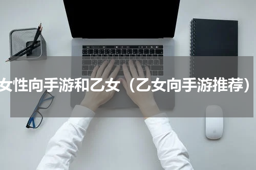 女性向手游和乙女（乙女向手游推荐）