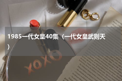 1985一代女皇40集（一代女皇武则天）