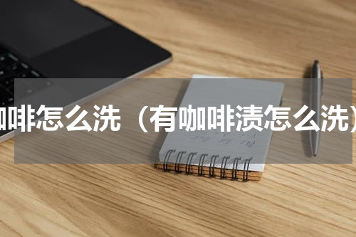 咖啡怎么洗（有咖啡渍怎么洗）