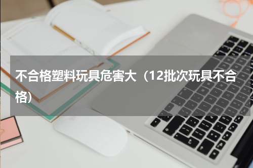不合格塑料玩具危害大（12批次玩具不合格）