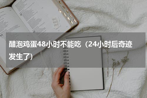 醋泡鸡蛋48小时不能吃（24小时后奇迹发生了）