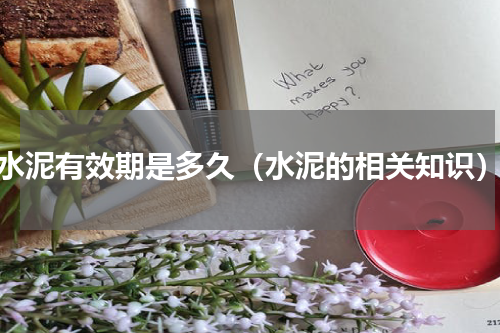 水泥有效期是多久（水泥的相关知识）
