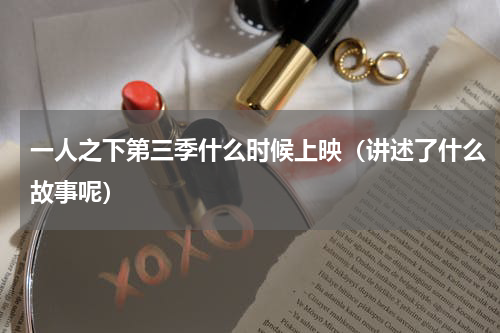 一人之下第三季什么时候上映（讲述了什么故事呢）