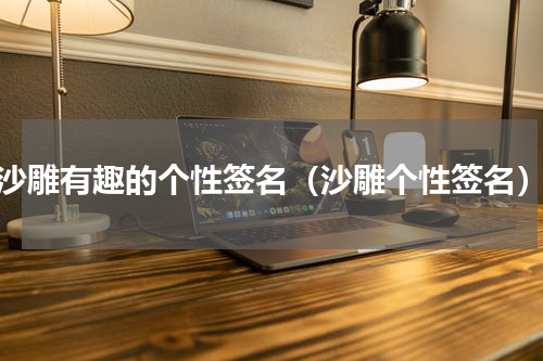 沙雕有趣的个性签名（沙雕个性签名）