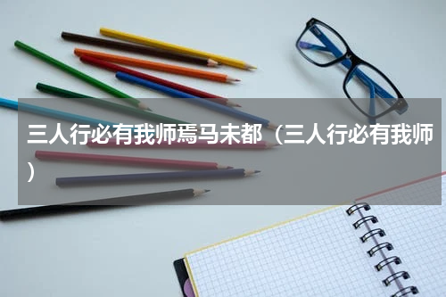 三人行必有我师焉马未都（三人行必有我师）