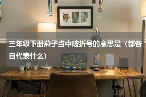 三年级下册燕子当中破折号的意思是（都各自代表什么）