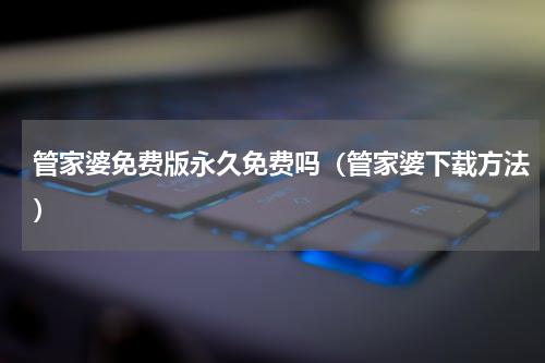管家婆免费版永久免费吗（管家婆下载方法）
