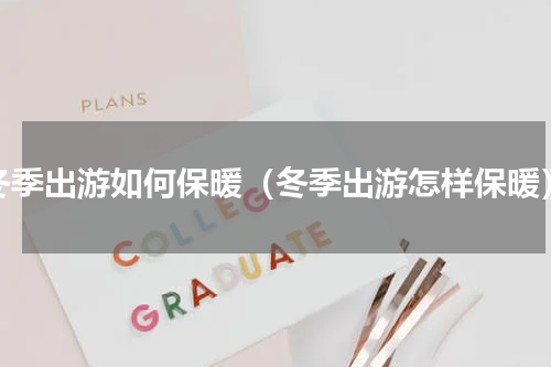 冬季出游如何保暖（冬季出游怎样保暖）