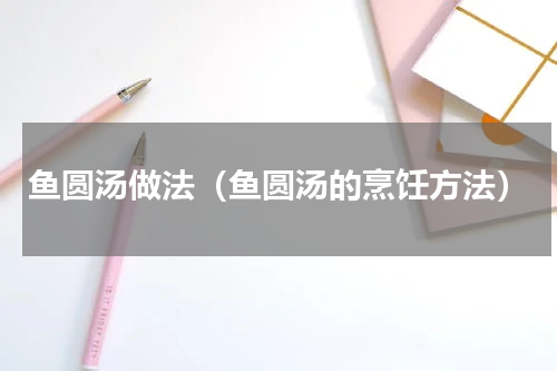 鱼圆汤做法（鱼圆汤的烹饪方法）
