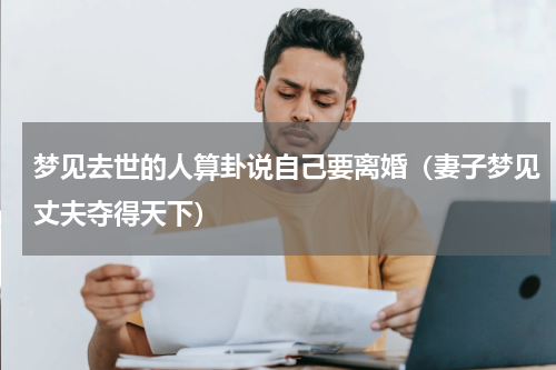 梦见去世的人算卦说自己要离婚（妻子梦见丈夫夺得天下）