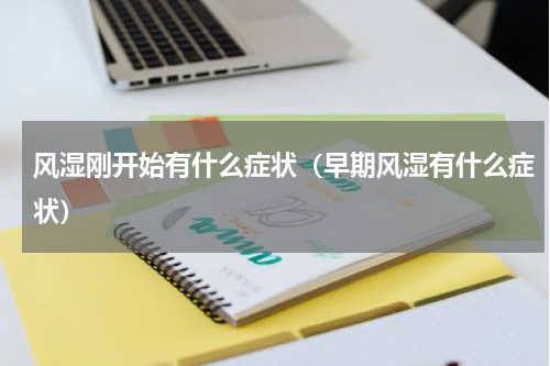 风湿刚开始有什么症状（早期风湿有什么症状）
