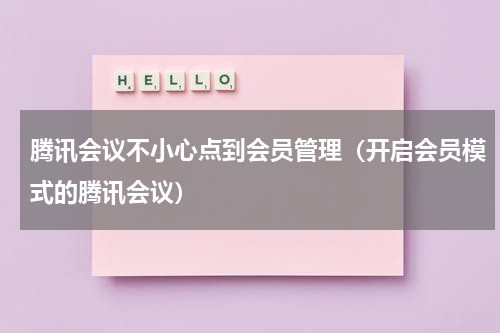 腾讯会议不小心点到会员管理（开启会员模式的腾讯会议）
