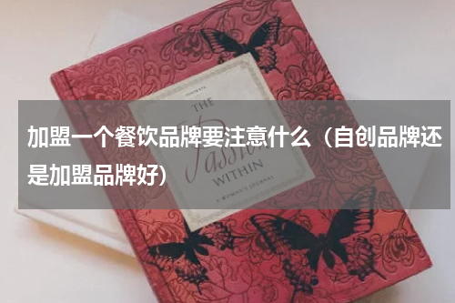 加盟一个餐饮品牌要注意什么（自创品牌还是加盟品牌好）