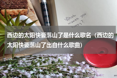 西边的太阳快要落山了是什么歌名（西边的太阳快要落山了出自什么歌曲）