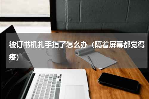 被订书机扎手指了怎么办（隔着屏幕都觉得疼）