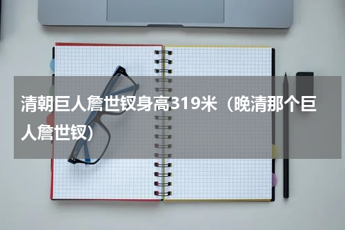 清朝巨人詹世钗身高319米（晚清那个巨人詹世钗）