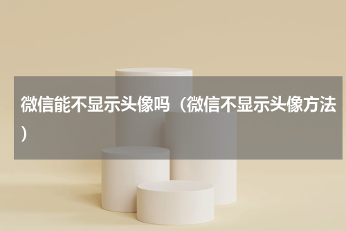 微信能不显示头像吗（微信不显示头像方法）