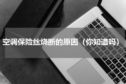 空调保险丝烧断的原因（你知道吗）