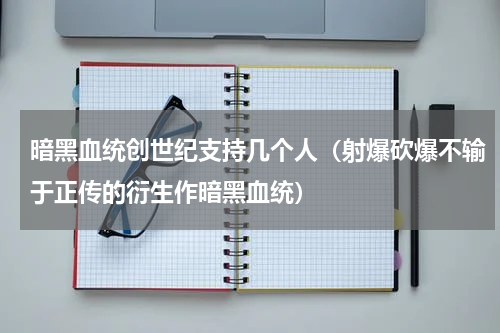 暗黑血统创世纪支持几个人（射爆砍爆不输于正传的衍生作暗黑血统）
