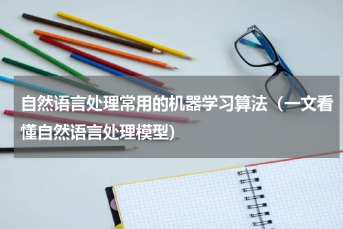 自然语言处理常用的机器学习算法（一文看懂自然语言处理模型）