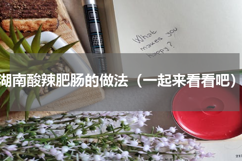 湖南酸辣肥肠的做法（一起来看看吧）