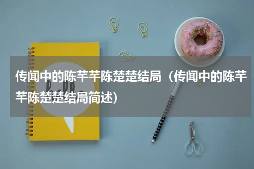 传闻中的陈芊芊陈楚楚结局（传闻中的陈芊芊陈楚楚结局简述）