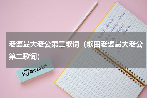 老婆最大老公第二歌词（歌曲老婆最大老公第二歌词）