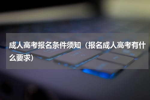 成人高考报名条件须知（报名成人高考有什么要求）