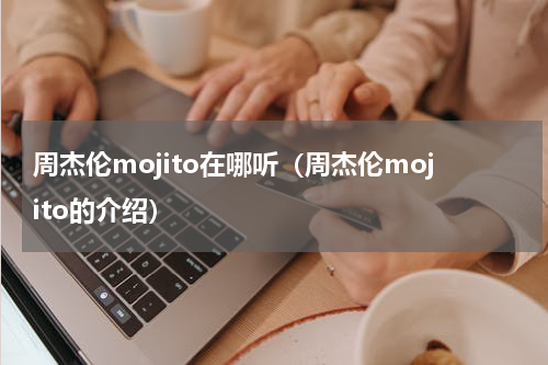 周杰伦mojito在哪听（周杰伦mojito的介绍）