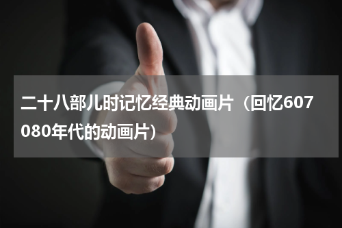 二十八部儿时记忆经典动画片（回忆607080年代的动画片）