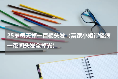 25岁每天掉一百根头发（富家小姐得怪病一夜间头发全掉光）
