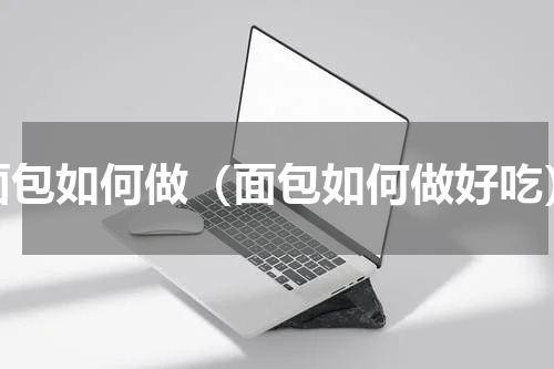 面包如何做（面包如何做好吃）