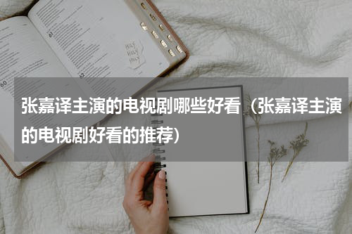 张嘉译主演的电视剧哪些好看（张嘉译主演的电视剧好看的推荐）