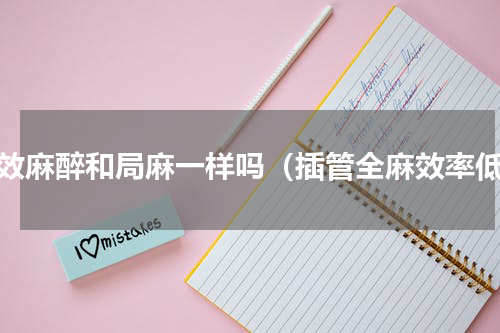 强效麻醉和局麻一样吗（插管全麻效率低）