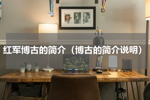 红军博古的简介（博古的简介说明）