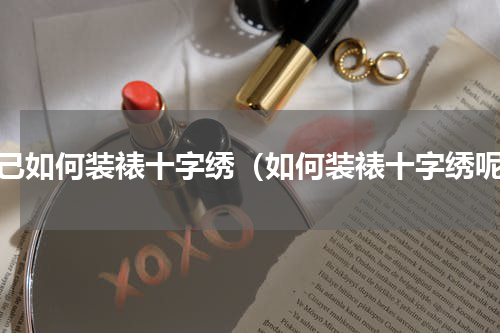 自己如何装裱十字绣（如何装裱十字绣呢）