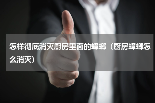 怎样彻底消灭厨房里面的蟑螂（厨房蟑螂怎么消灭）