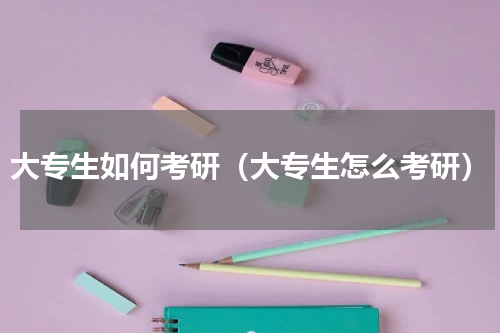 大专生如何考研（大专生怎么考研）