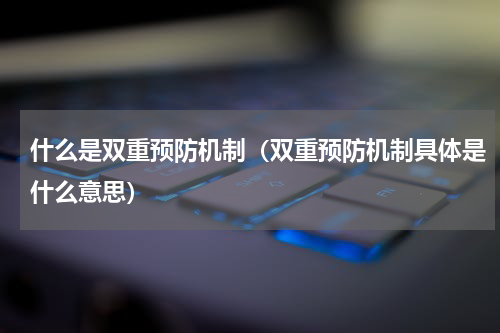 什么是双重预防机制（双重预防机制具体是什么意思）