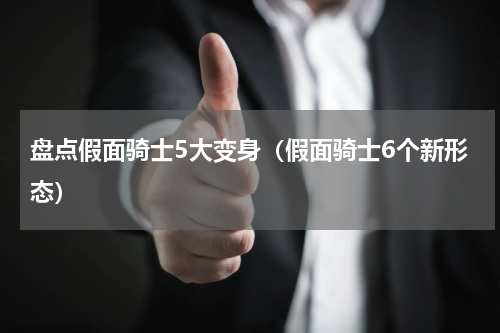 盘点假面骑士5大变身（假面骑士6个新形态）