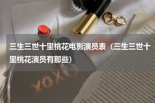 三生三世十里桃花电影演员表（三生三世十里桃花演员有那些）