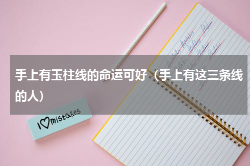 手上有玉柱线的命运可好（手上有这三条线的人）